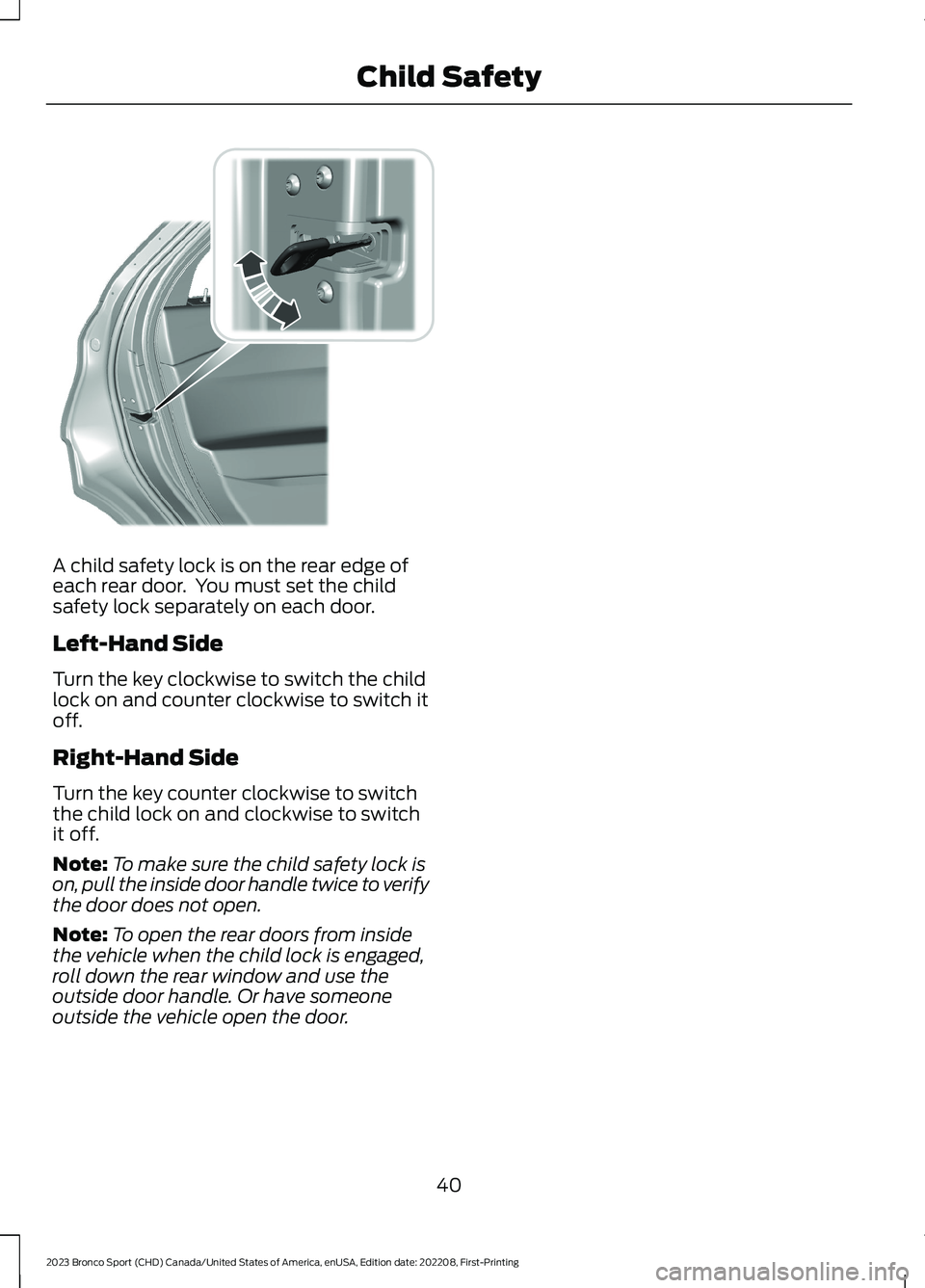 FORD BRONCO SPORT 2023  Owners Manual A child safety lock is on the rear edge ofeach rear door.  You must set the childsafety lock separately on each door.
Left-Hand Side
Turn the key clockwise to switch the childlock on and counter clock