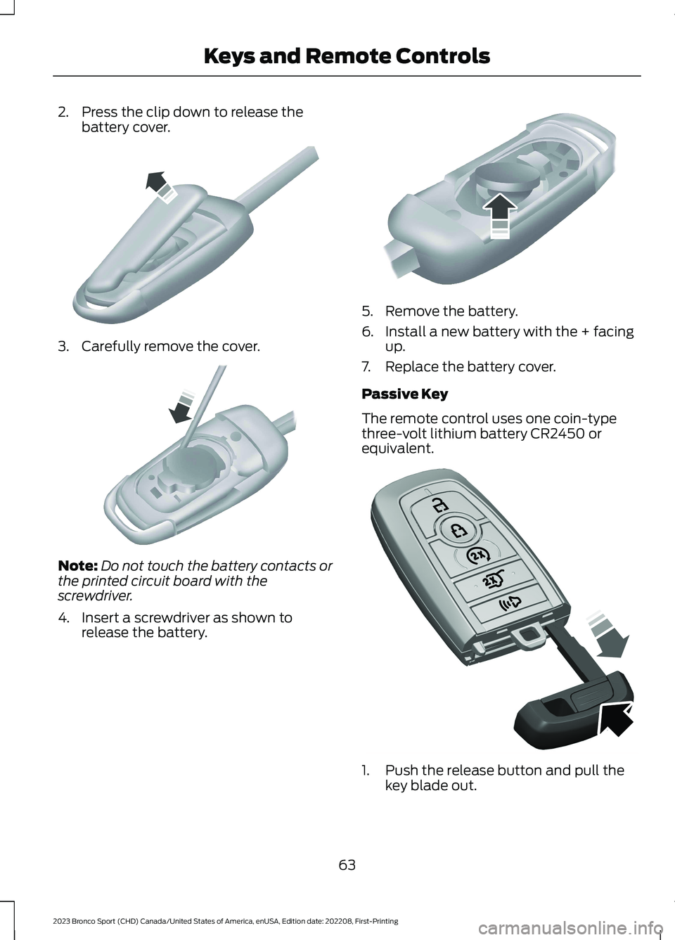 FORD BRONCO SPORT 2023  Owners Manual 2.Press the clip down to release thebattery cover.
3.Carefully remove the cover.
Note:Do not touch the battery contacts orthe printed circuit board with thescrewdriver.
4.Insert a screwdriver as shown