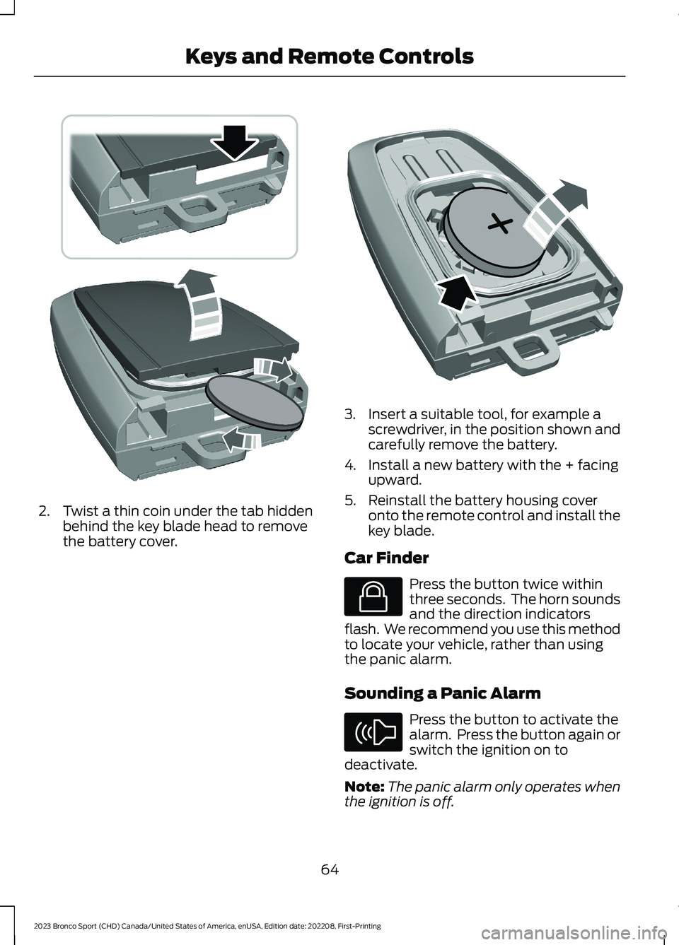 FORD BRONCO SPORT 2023  Owners Manual 2.Twist a thin coin under the tab hiddenbehind the key blade head to removethe battery cover.
3.Insert a suitable tool, for example ascrewdriver, in the position shown andcarefully remove the battery.
