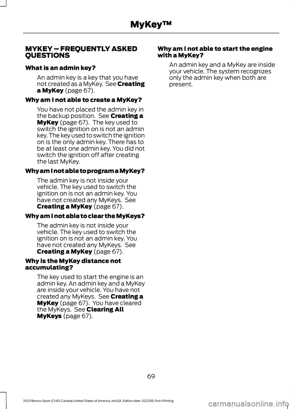 FORD BRONCO SPORT 2023 Owners Manual MYKEY – FREQUENTLY ASKEDQUESTIONS
What is an admin key?
An admin key is a key that you havenot created as a MyKey. See Creatinga MyKey (page 67).
Why am I not able to create a MyKey?
You have not pl FORD BRONCO SPORT 2023 Owners Manual MYKEY – FREQUENTLY ASKEDQUESTIONS
What is an admin key?
An admin key is a key that you havenot created as a MyKey. See Creatinga MyKey (page 67).
Why am I not able to create a MyKey?
You have not pl