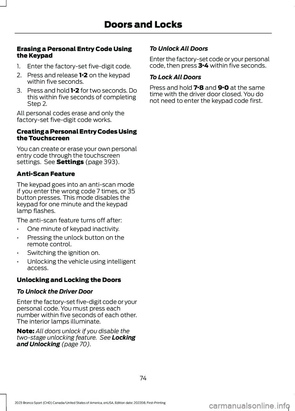 FORD BRONCO SPORT 2023 Owners Manual Erasing a Personal Entry Code Usingthe Keypad
1.Enter the factory-set five-digit code.
2.Press and release 1·2 on the keypadwithin five seconds.
3.Press and hold 1·2 for two seconds. Dothis within f FORD BRONCO SPORT 2023 Owners Manual Erasing a Personal Entry Code Usingthe Keypad
1.Enter the factory-set five-digit code.
2.Press and release 1·2 on the keypadwithin five seconds.
3.Press and hold 1·2 for two seconds. Dothis within f