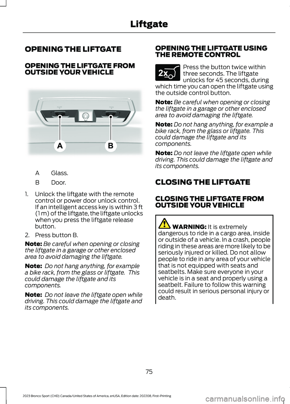 FORD BRONCO SPORT 2023 Owners Manual OPENING THE LIFTGATE
OPENING THE LIFTGATE FROMOUTSIDE YOUR VEHICLE
Glass.A
Door.B
1.Unlock the liftgate with the remotecontrol or power door unlock control.If an intelligent access key is within 3 ft( FORD BRONCO SPORT 2023 Owners Manual OPENING THE LIFTGATE
OPENING THE LIFTGATE FROMOUTSIDE YOUR VEHICLE
Glass.A
Door.B
1.Unlock the liftgate with the remotecontrol or power door unlock control.If an intelligent access key is within 3 ft(