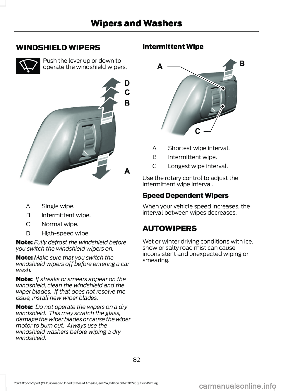 FORD BRONCO SPORT 2023 Owners Manual WINDSHIELD WIPERS
Push the lever up or down tooperate the windshield wipers.
Single wipe.A
Intermittent wipe.B
Normal wipe.C
High-speed wipe.D
Note:Fully defrost the windshield beforeyou switch the wi FORD BRONCO SPORT 2023 Owners Manual WINDSHIELD WIPERS
Push the lever up or down tooperate the windshield wipers.
Single wipe.A
Intermittent wipe.B
Normal wipe.C
High-speed wipe.D
Note:Fully defrost the windshield beforeyou switch the wi