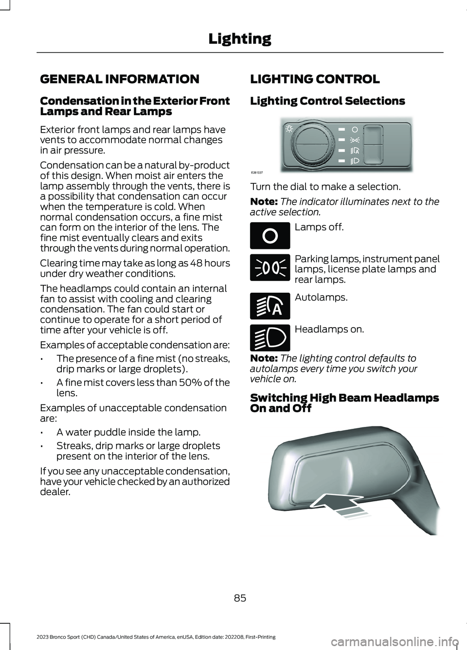 FORD BRONCO SPORT 2023  Owners Manual GENERAL INFORMATION
Condensation in the Exterior FrontLamps and Rear Lamps
Exterior front lamps and rear lamps havevents to accommodate normal changesin air pressure.
Condensation can be a natural by-