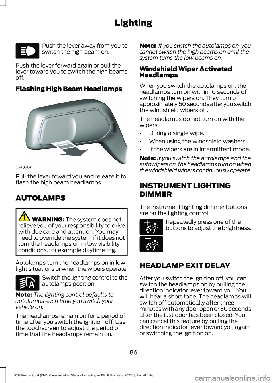 FORD BRONCO SPORT 2023  Owners Manual Push the lever away from you toswitch the high beam on.
Push the lever forward again or pull thelever toward you to switch the high beamsoff.
Flashing High Beam Headlamps
Pull the lever toward you and
