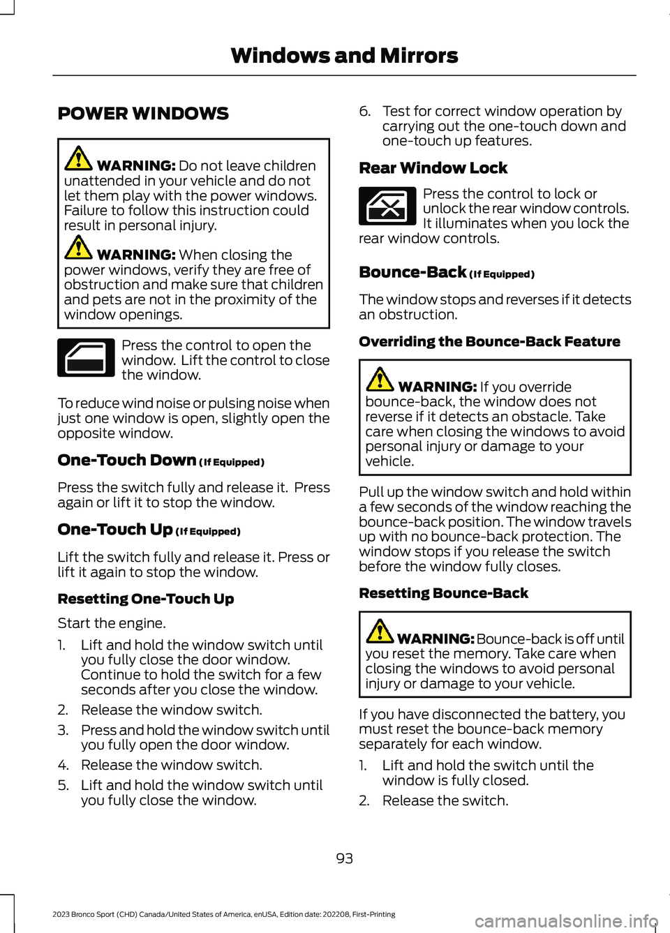 FORD BRONCO SPORT 2023  Owners Manual POWER WINDOWS
WARNING: Do not leave childrenunattended in your vehicle and do notlet them play with the power windows.Failure to follow this instruction couldresult in personal injury.
WARNING: When c