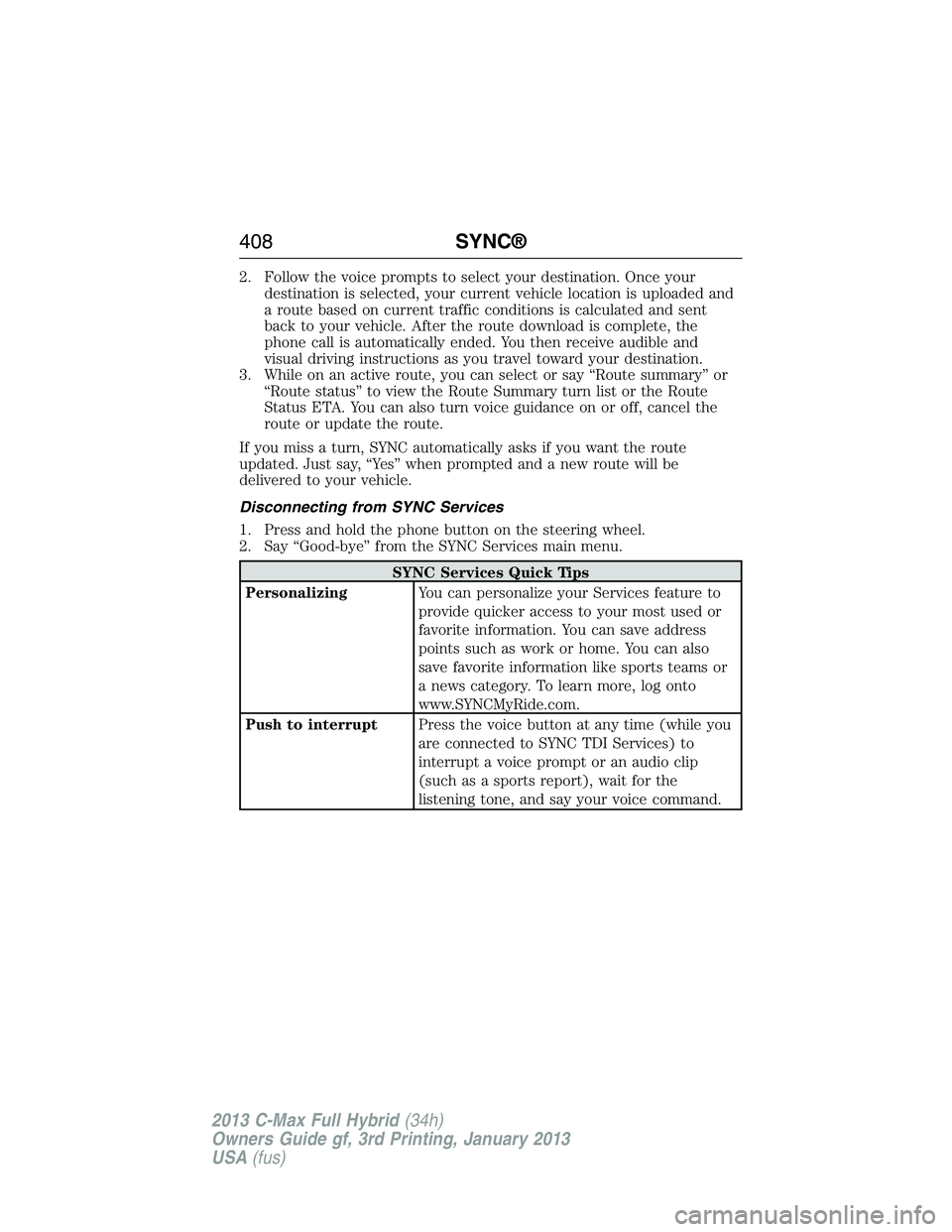 FORD C MAX 2013  Owners Manual 2. Follow the voice prompts to select your destination. Once your
destination is selected, your current vehicle location is uploaded and
a route based on current traffic conditions is calculated and s