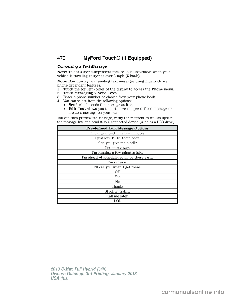 FORD C MAX 2013  Owners Manual Composing a Text Message
Note:This is a speed-dependent feature. It is unavailable when your
vehicle is traveling at speeds over 3 mph (5 km/h).
Note:Downloading and sending text messages using Blueto
