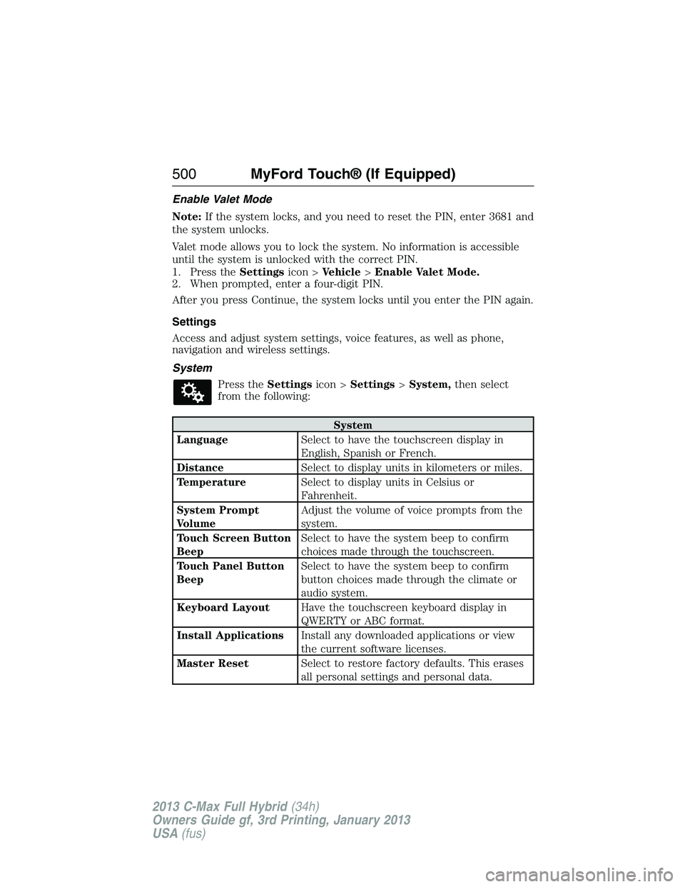 FORD C MAX 2013  Owners Manual Enable Valet Mode
Note:If the system locks, and you need to reset the PIN, enter 3681 and
the system unlocks.
Valet mode allows you to lock the system. No information is accessible
until the system is