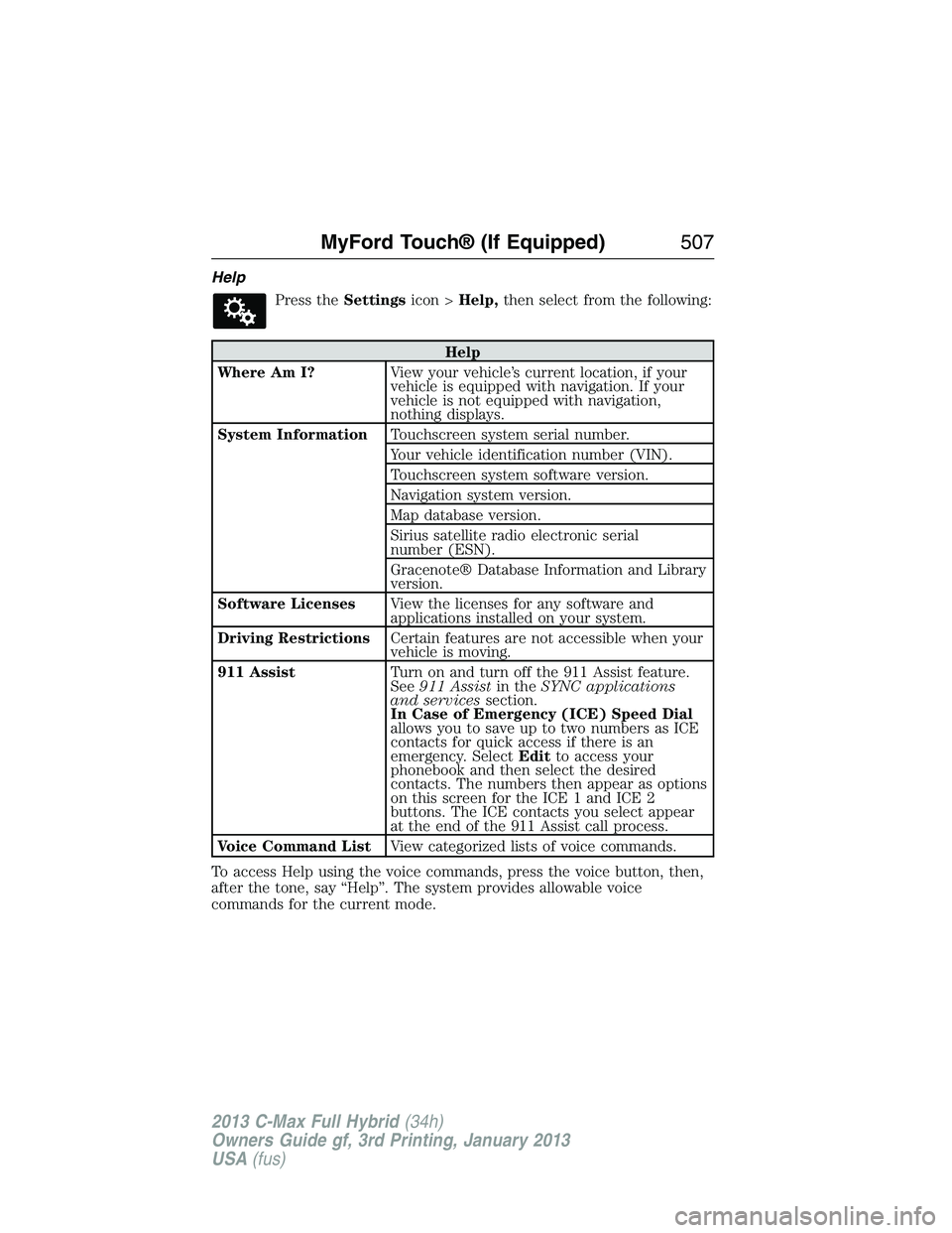 FORD C MAX 2013  Owners Manual Help
Press theSettingsicon >Help,then select from the following:
Help
Where Am I?View your vehicle’s current location, if your
vehicle is equipped with navigation. If your
vehicle is not equipped wi