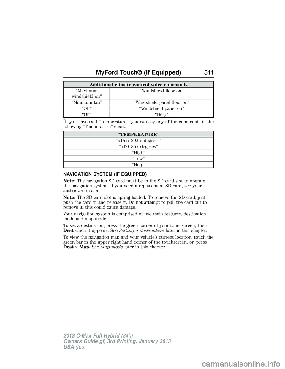 FORD C MAX 2013  Owners Manual Additional climate control voice commands
“Maximum
windshield on”“Windshield floor on”
“Minimum fan” “Windshield panel floor on”
“Off” “Windshield panel on”
“On” “Help”