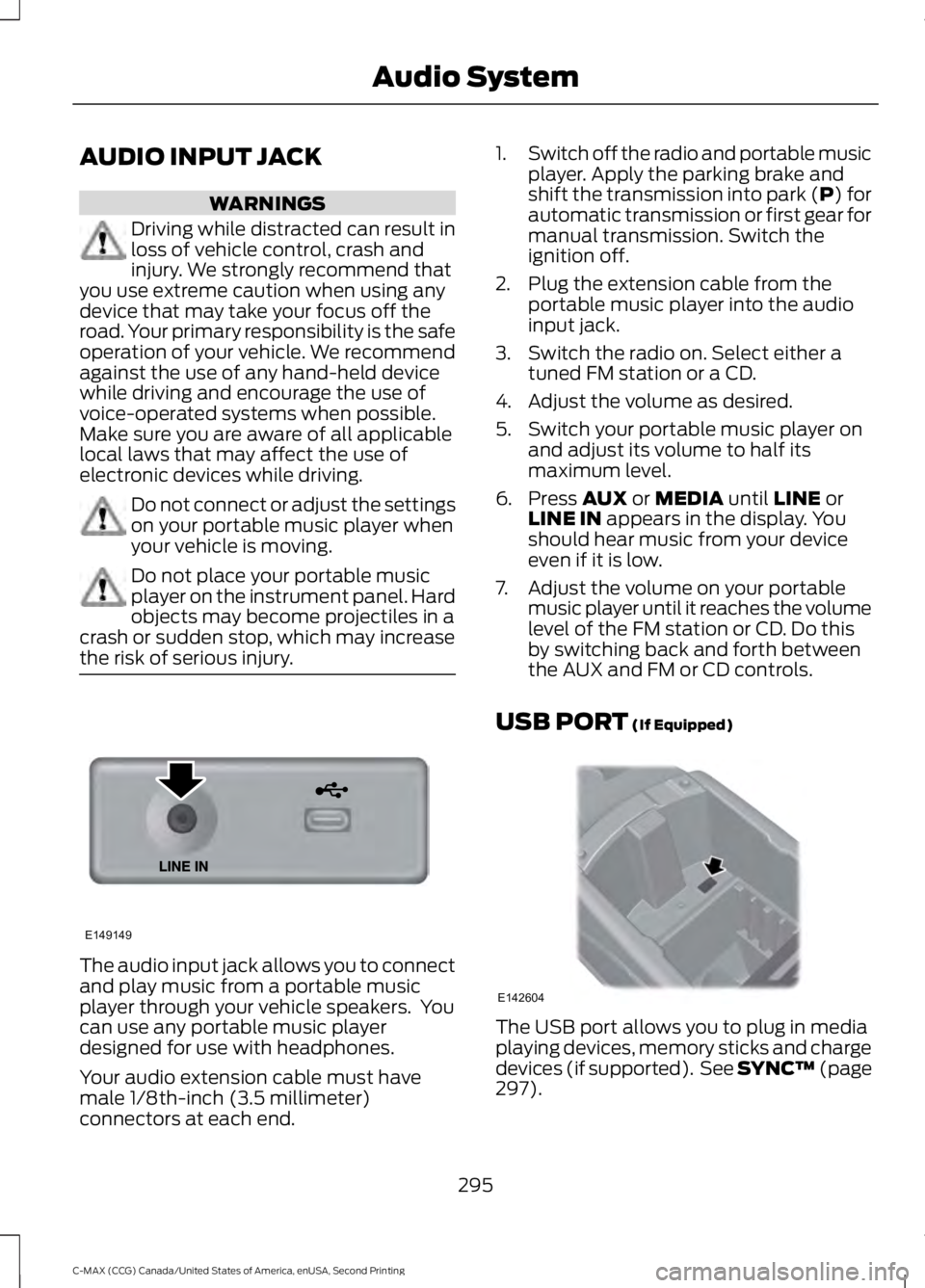 FORD C MAX 2015  Owners Manual AUDIO INPUT JACK
WARNINGS
Driving while distracted can result in
loss of vehicle control, crash and
injury. We strongly recommend that
you use extreme caution when using any
device that may take your 