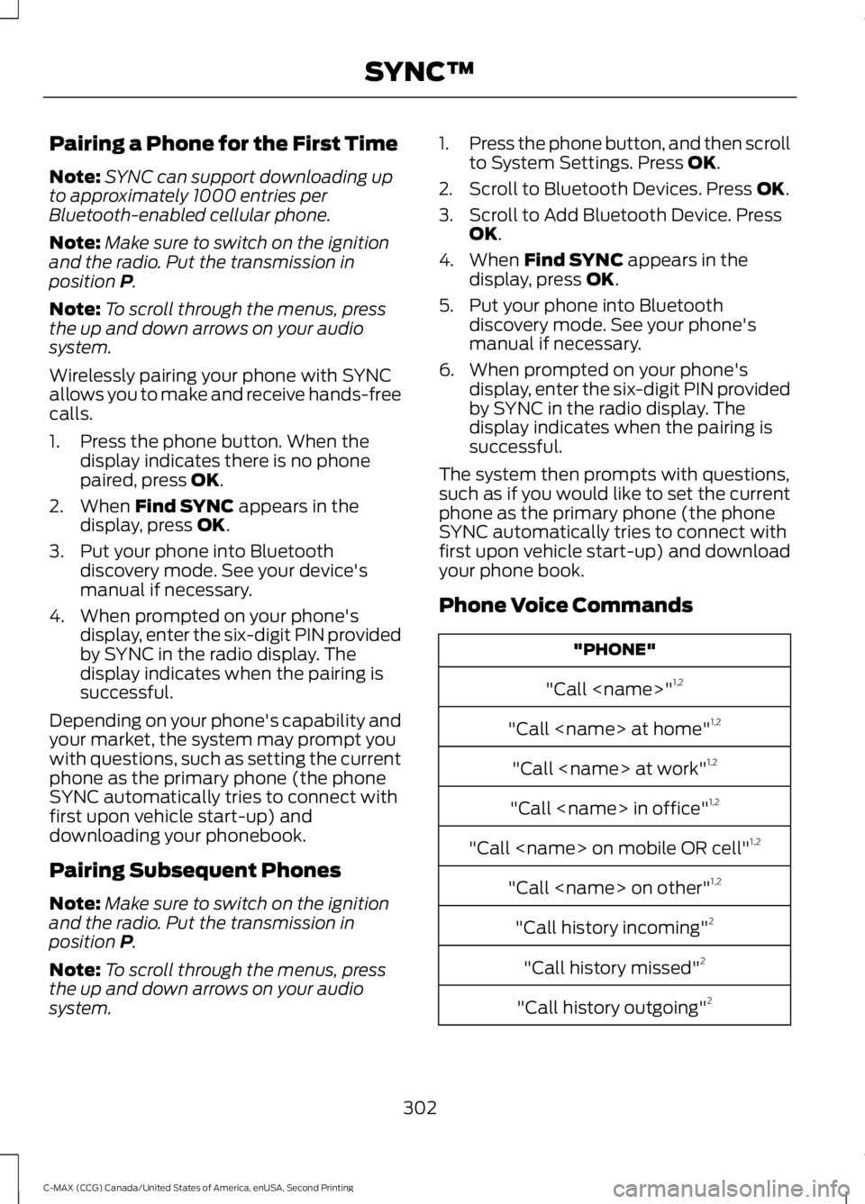 FORD C MAX 2015  Owners Manual Pairing a Phone for the First Time
Note:
SYNC can support downloading up
to approximately 1000 entries per
Bluetooth-enabled cellular phone.
Note: Make sure to switch on the ignition
and the radio. Pu