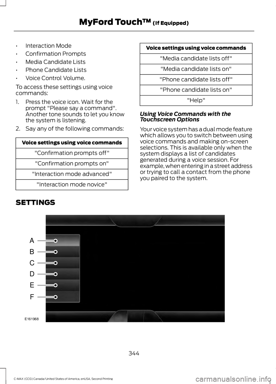 FORD C MAX 2015  Owners Manual •
Interaction Mode
• Confirmation Prompts
• Media Candidate Lists
• Phone Candidate Lists
• Voice Control Volume.
To access these settings using voice
commands:
1. Press the voice icon. Wait