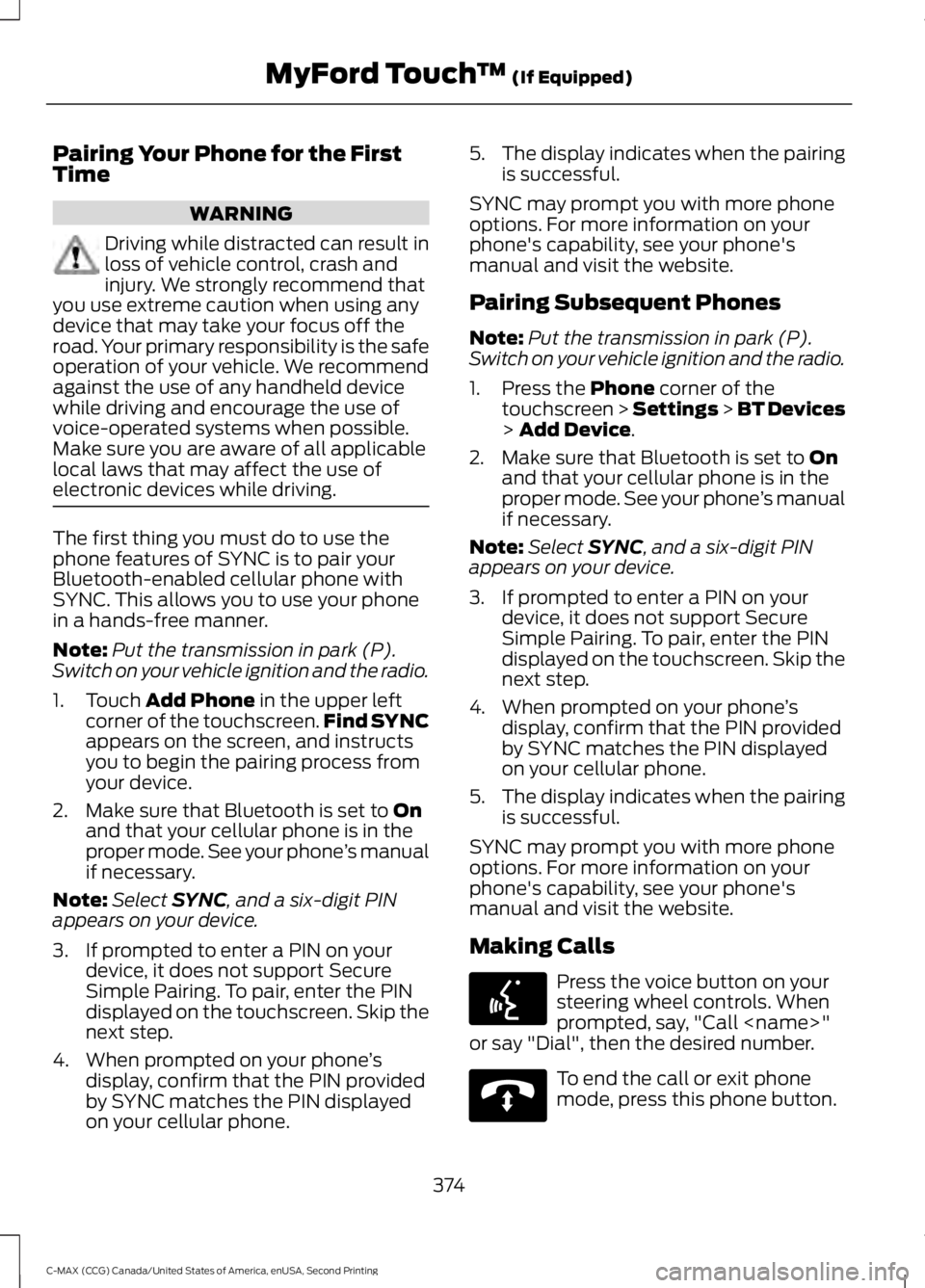 FORD C MAX 2015  Owners Manual Pairing Your Phone for the First
Time
WARNING
Driving while distracted can result in
loss of vehicle control, crash and
injury. We strongly recommend that
you use extreme caution when using any
device