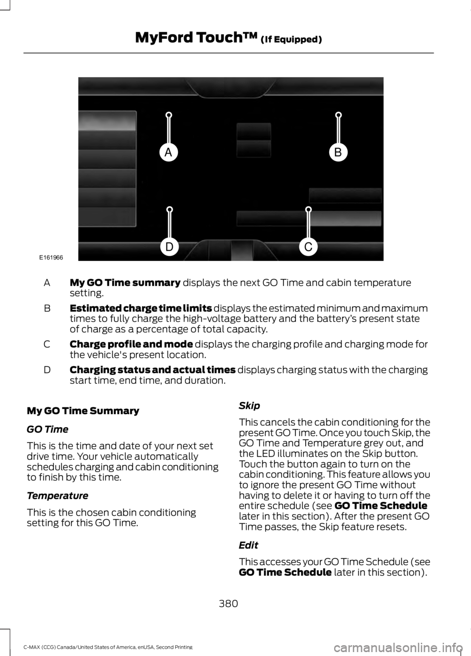 FORD C MAX 2015  Owners Manual My GO Time summary displays the next GO Time and cabin temperature
setting.
A
Estimated charge time limits displays the estimated minimum and maximum
times to fully charge the high-voltage battery and