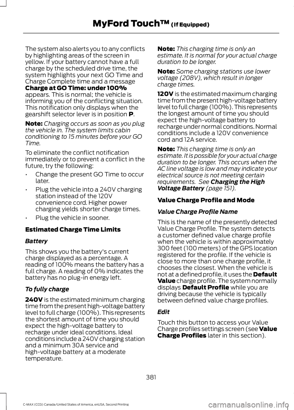 FORD C MAX 2015  Owners Manual The system also alerts you to any conflicts
by highlighting areas of the screen in
yellow. If your battery cannot have a full
charge by the scheduled drive time, the
system highlights your next GO Tim