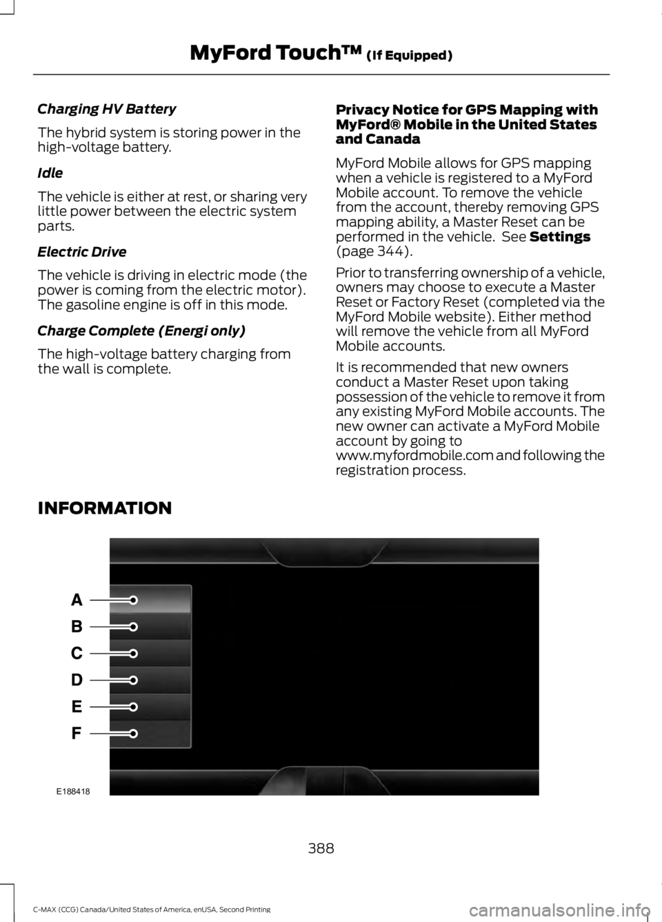 FORD C MAX 2015  Owners Manual Charging HV Battery
The hybrid system is storing power in the
high-voltage battery.
Idle
The vehicle is either at rest, or sharing very
little power between the electric system
parts.
Electric Drive
T