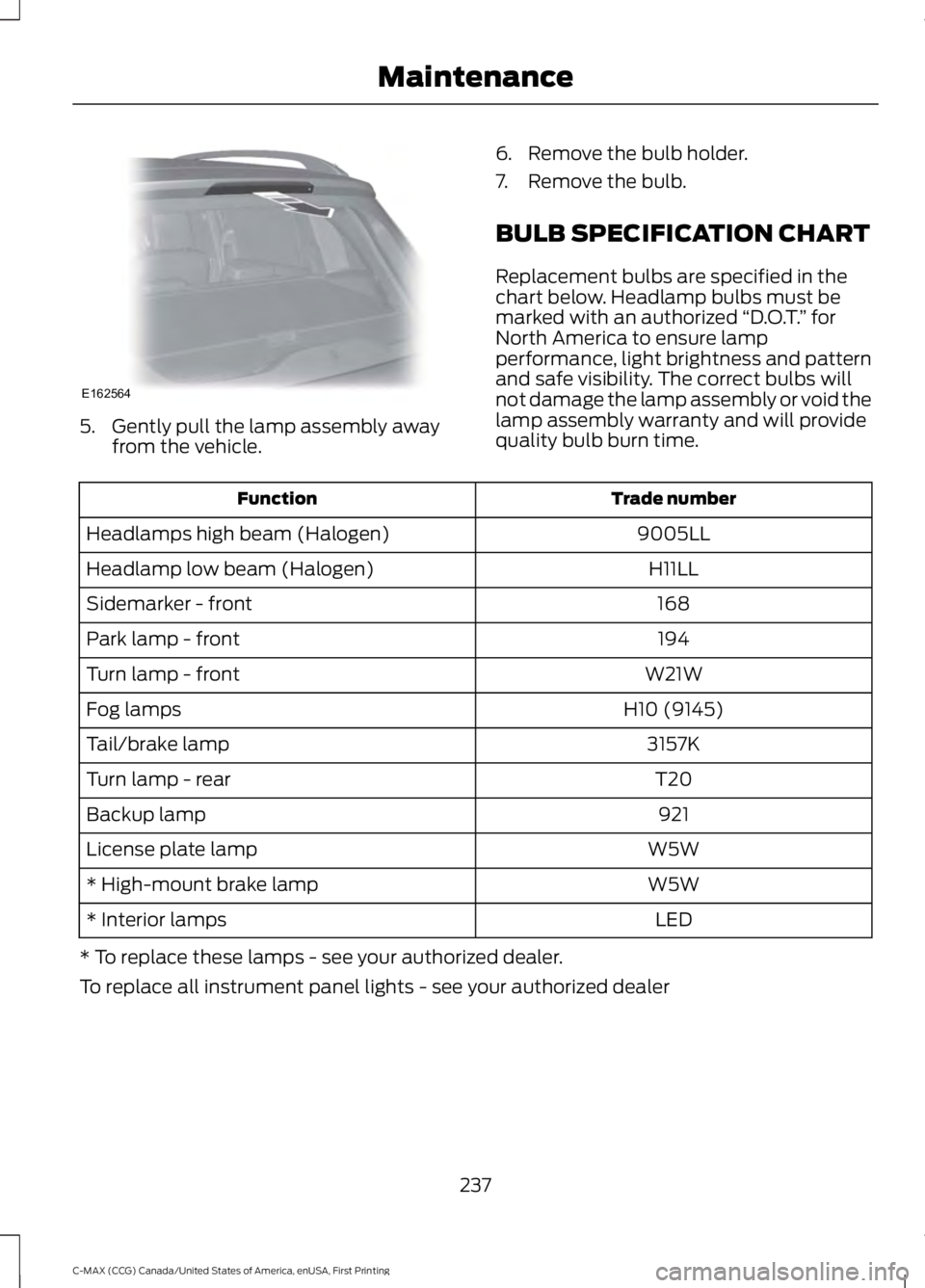 FORD C MAX 2016  Owners Manual 5. Gently pull the lamp assembly away
from the vehicle. 6. Remove the bulb holder.
7. Remove the bulb.
BULB SPECIFICATION CHART
Replacement bulbs are specified in the
chart below. Headlamp bulbs must 
