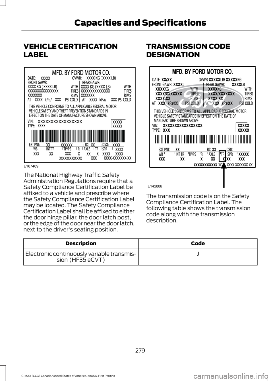 FORD C MAX 2016  Owners Manual VEHICLE CERTIFICATION
LABEL
The National Highway Traffic Safety
Administration Regulations require that a
Safety Compliance Certification Label be
affixed to a vehicle and prescribe where
the Safety C