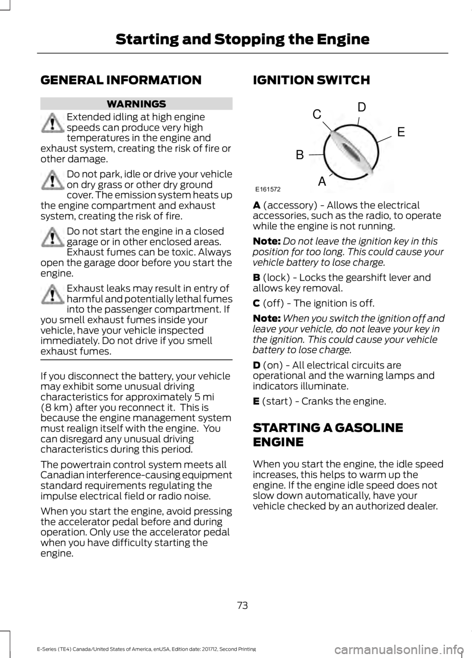 FORD E SERIES 2018  Owners Manual GENERAL INFORMATION
WARNINGS
Extended idling at high enginespeeds can produce very hightemperatures in the engine andexhaust system, creating the risk of fire orother damage.
Do not park, idle or driv