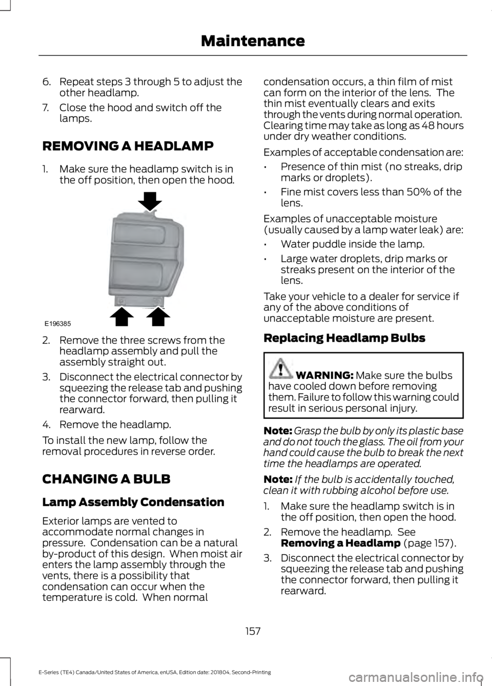 FORD E SERIES 2019  Owners Manual 6.Repeat steps 3 through 5 to adjust theother headlamp.
7. Close the hood and switch off thelamps.
REMOVING A HEADLAMP
1. Make sure the headlamp switch is inthe off position, then open the hood.
2. Re