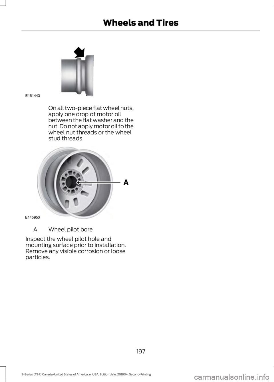 FORD E SERIES 2019  Owners Manual On all two-piece flat wheel nuts,apply one drop of motor oilbetween the flat washer and thenut. Do not apply motor oil to thewheel nut threads or the wheelstud threads.
Wheel pilot boreA
Inspect the w