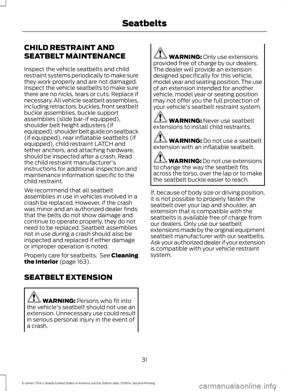 FORD E SERIES 2019 Owners Manual CHILD RESTRAINT AND
SEATBELT MAINTENANCE
Inspect the vehicle seatbelts and childrestraint systems periodically to make surethey work properly and are not damaged.Inspect the vehicle seatbelts to make FORD E SERIES 2019 Owners Manual CHILD RESTRAINT AND
SEATBELT MAINTENANCE
Inspect the vehicle seatbelts and childrestraint systems periodically to make surethey work properly and are not damaged.Inspect the vehicle seatbelts to make