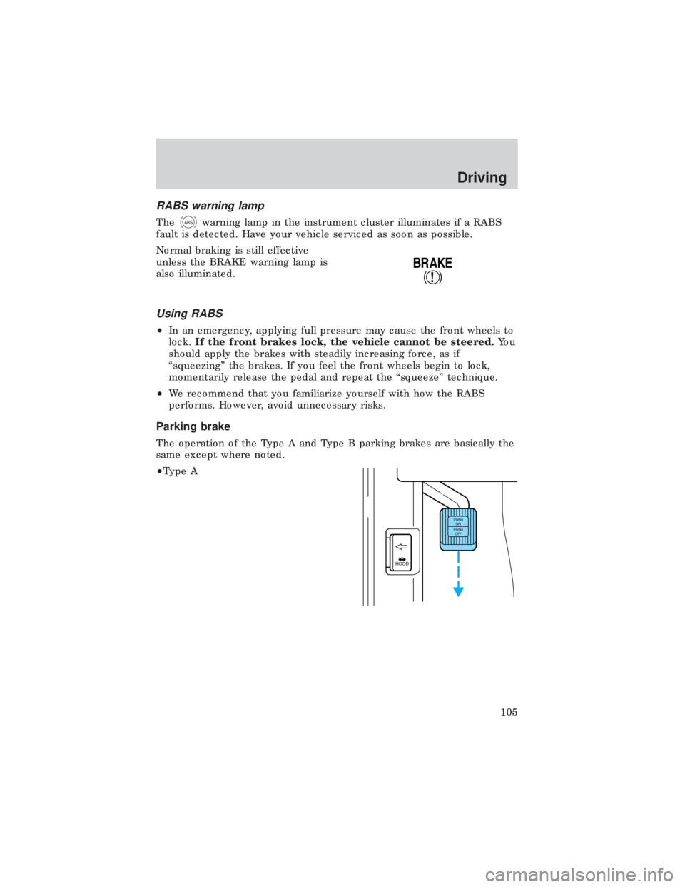 FORD E150 1999  Owners Manual RABS warning lamp
TheABSwarning lamp in the instrument cluster illuminates if a RABS
fault is detected. Have your vehicle serviced as soon as possible.
Normal braking is still effective
unless the BRA