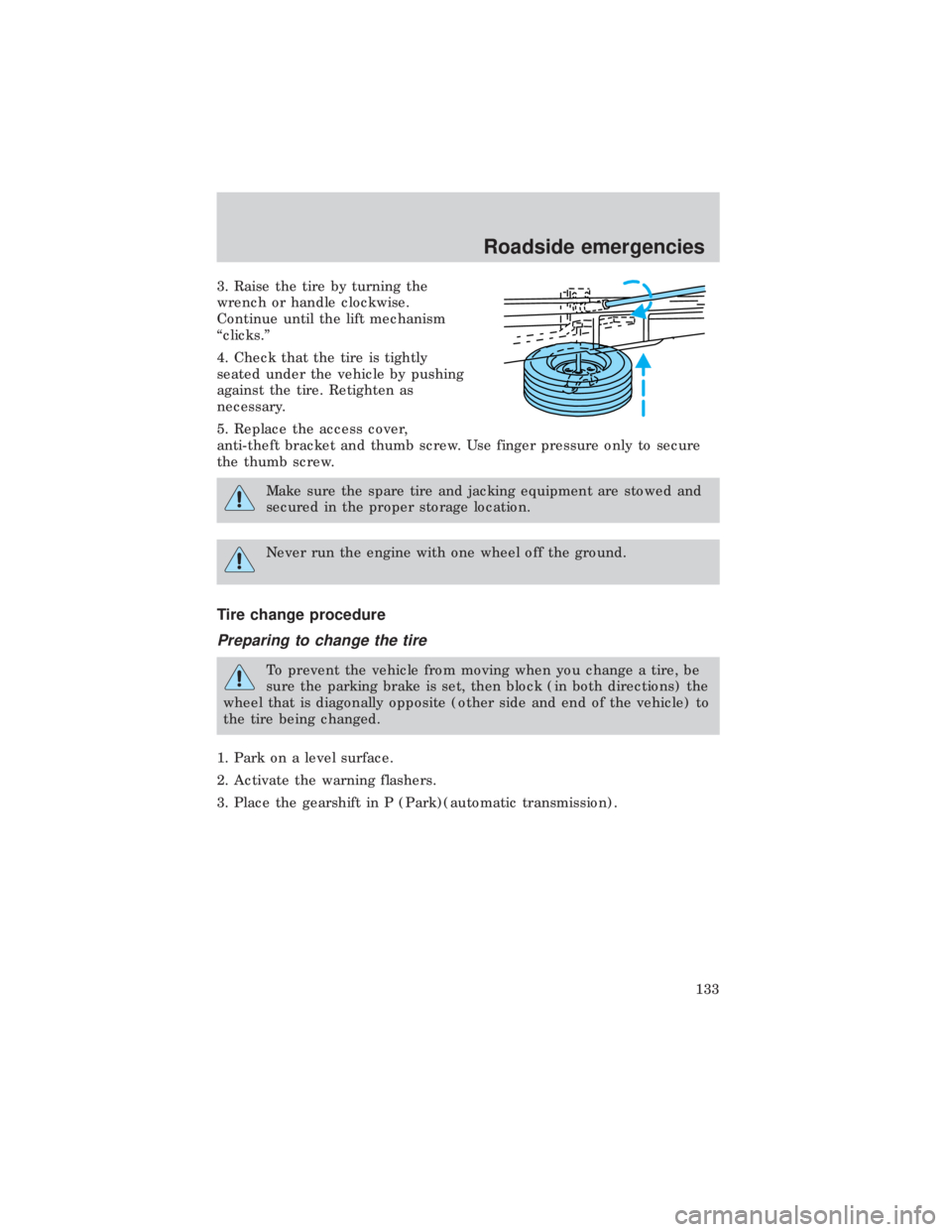 FORD E150 1999  Owners Manual 3. Raise the tire by turning the
wrench or handle clockwise.
Continue until the lift mechanism
ªclicks.º
4. Check that the tire is tightly
seated under the vehicle by pushing
against the tire. Retig