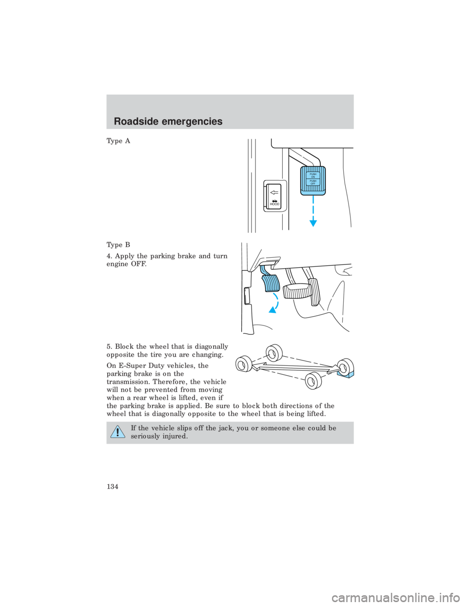 FORD E150 1999  Owners Manual Type A
Type B
4. Apply the parking brake and turn
engine OFF.
5. Block the wheel that is diagonally
opposite the tire you are changing.
On E-Super Duty vehicles, the
parking brake is on the
transmissi