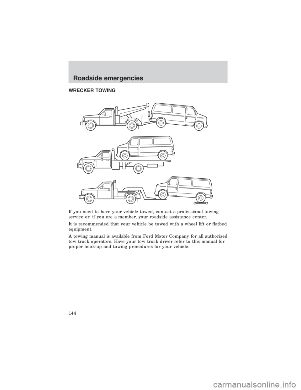 FORD E150 1999  Owners Manual WRECKER TOWING
If you need to have your vehicle towed, contact a professional towing
service or, if you are a member, your roadside assistance center.
It is recommended that your vehicle be towed with