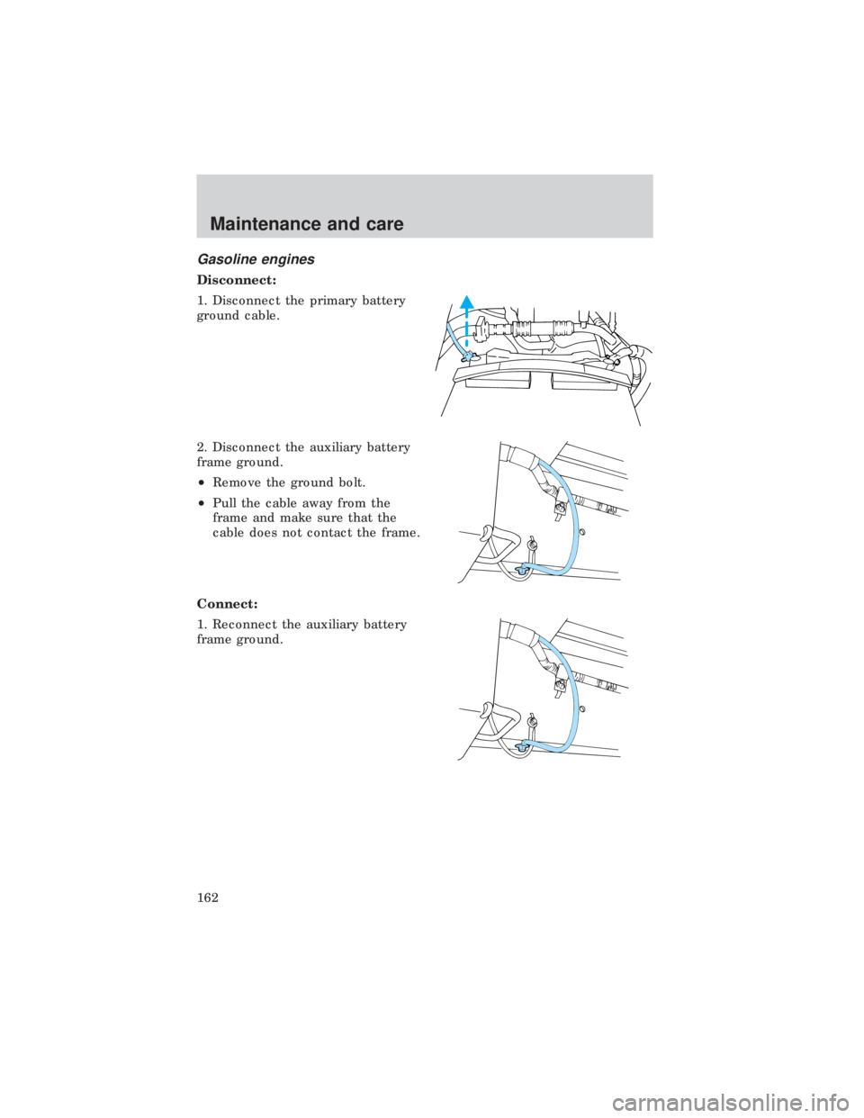 FORD E150 1999  Owners Manual Gasoline engines
Disconnect:
1. Disconnect the primary battery
ground cable.
2. Disconnect the auxiliary battery
frame ground.
²Remove the ground bolt.
²Pull the cable away from the
frame and make s
