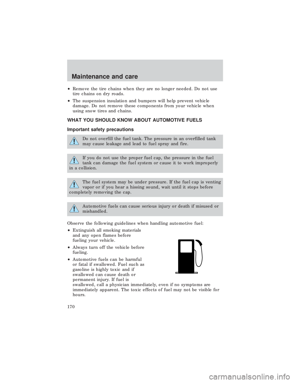 FORD E150 1999  Owners Manual ²Remove the tire chains when they are no longer needed. Do not use
tire chains on dry roads.
²The suspension insulation and bumpers will help prevent vehicle
damage. Do not remove these components f