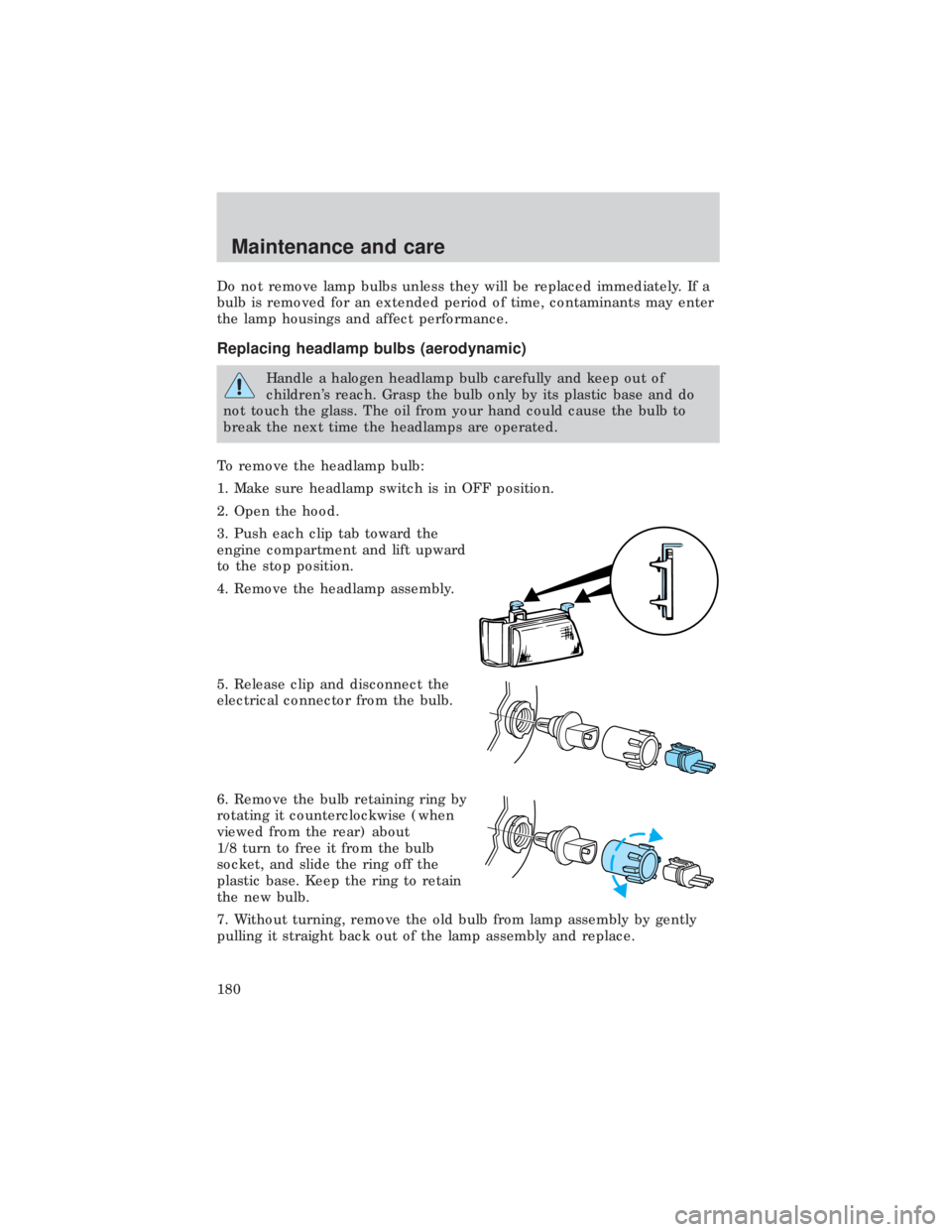FORD E150 1999  Owners Manual Do not remove lamp bulbs unless they will be replaced immediately. If a
bulb is removed for an extended period of time, contaminants may enter
the lamp housings and affect performance.
Replacing headl