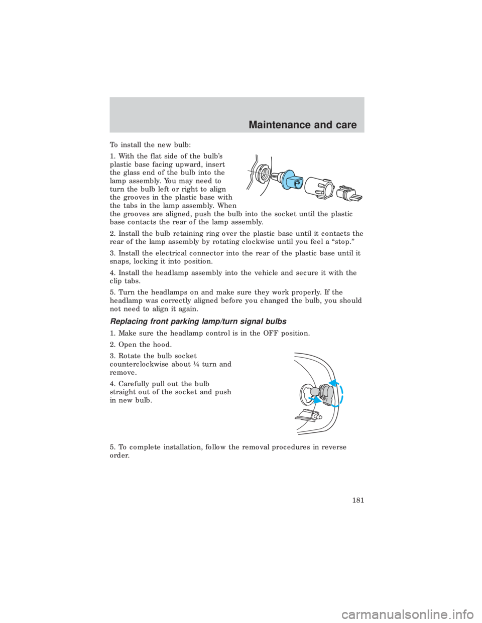 FORD E150 1999  Owners Manual To install the new bulb:
1. With the flat side of the bulbs
plastic base facing upward, insert
the glass end of the bulb into the
lamp assembly. You may need to
turn the bulb left or right to align
t