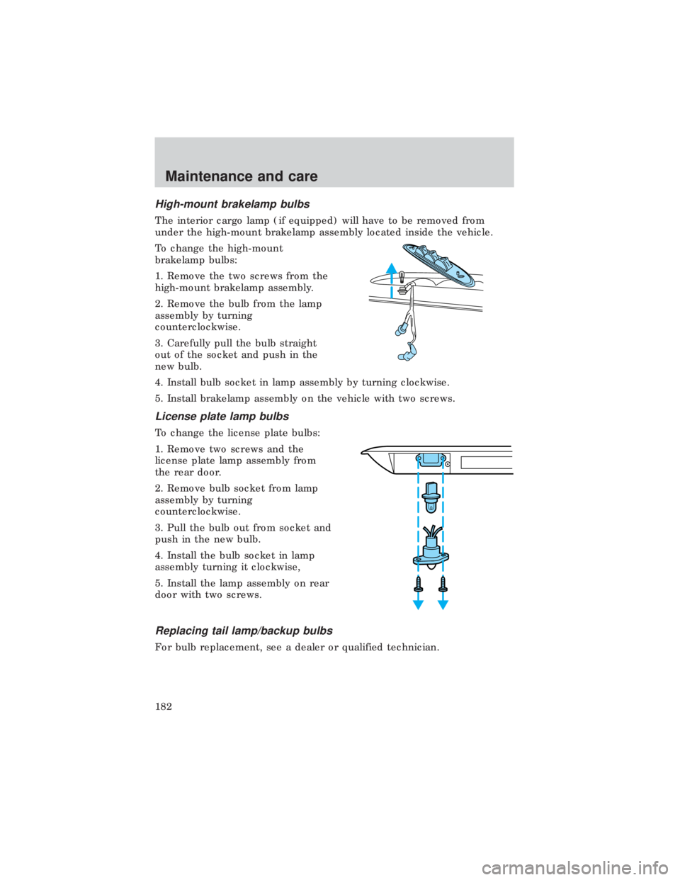 FORD E150 1999  Owners Manual High-mount brakelamp bulbs
The interior cargo lamp (if equipped) will have to be removed from
under the high-mount brakelamp assembly located inside the vehicle.
To change the high-mount
brakelamp bul