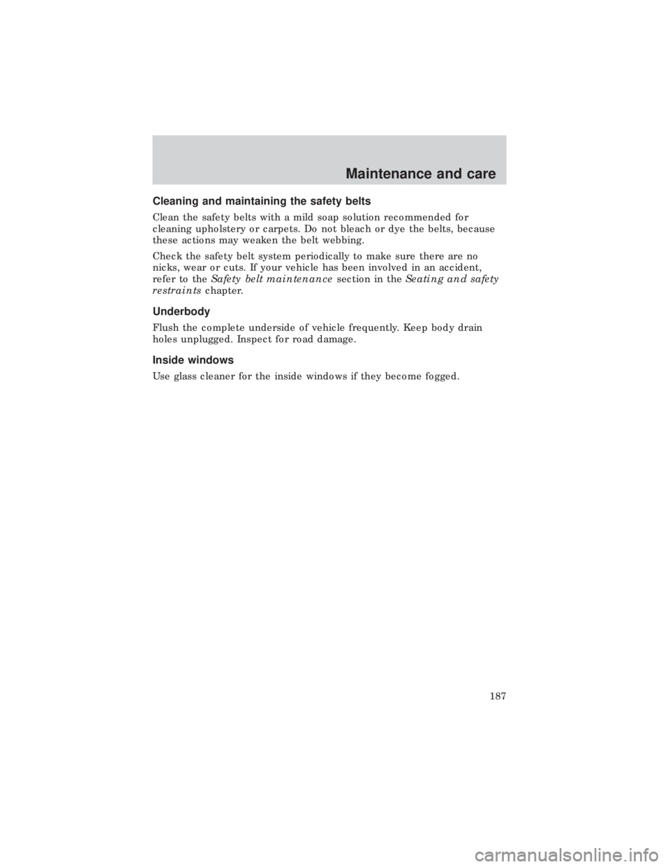 FORD E150 1999  Owners Manual Cleaning and maintaining the safety belts
Clean the safety belts with a mild soap solution recommended for
cleaning upholstery or carpets. Do not bleach or dye the belts, because
these actions may wea