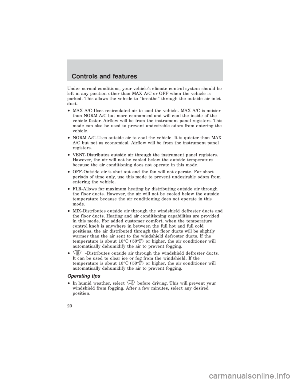 FORD E150 1999  Owners Manual Under normal conditions, your vehicles climate control system should be
left in any position other than MAX A/C or OFF when the vehicle is
parked. This allows the vehicle to ªbreatheº through the o