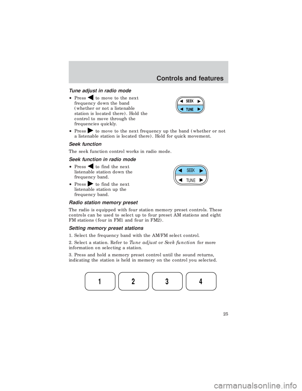 FORD E150 1999  Owners Manual Tune adjust in radio mode
²Pressto move to the next
frequency down the band
(whether or not a listenable
station is located there). Hold the
control to move through the
frequencies quickly.
²Press
t