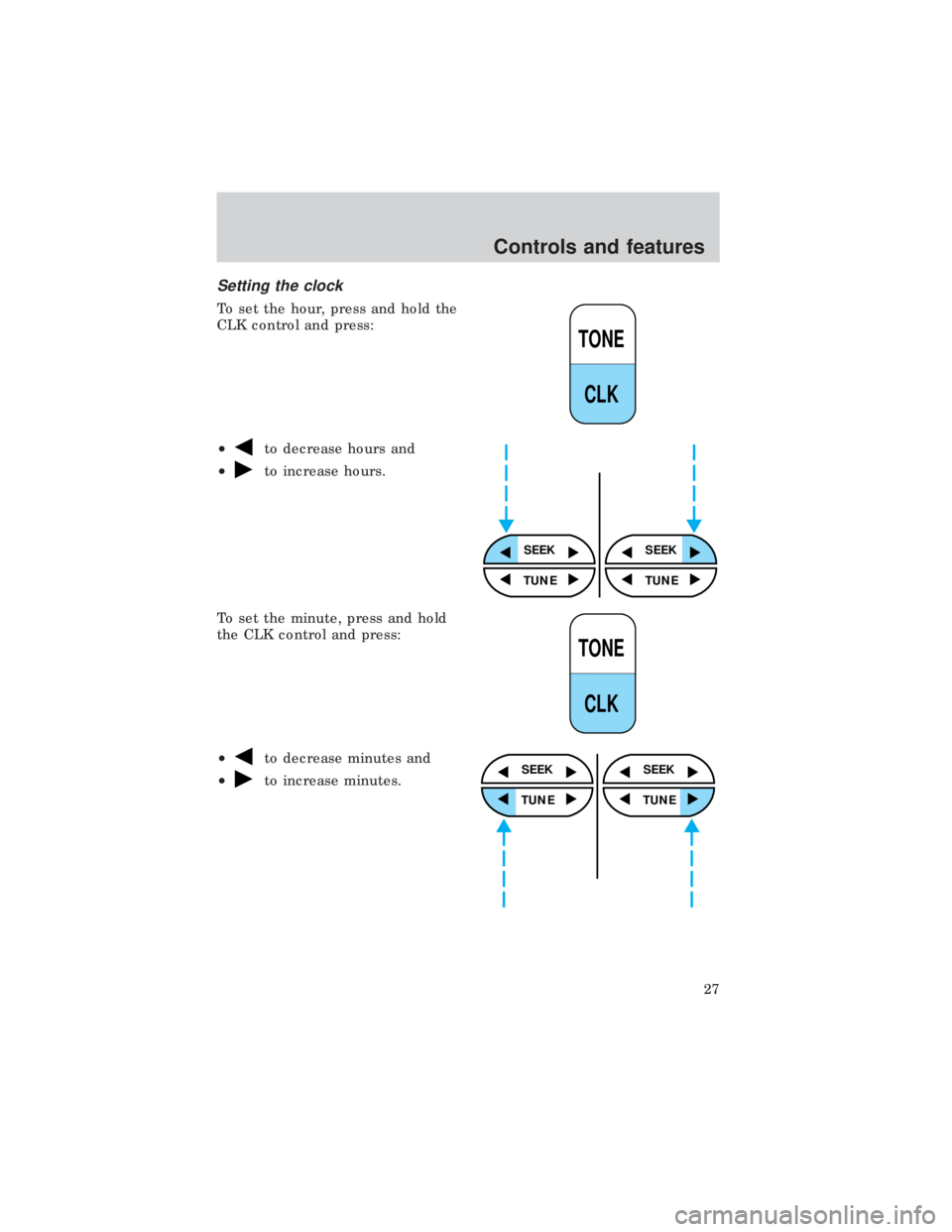 FORD E150 1999  Owners Manual Setting the clock
To set the hour, press and hold the
CLK control and press:
²
to decrease hours and
²
to increase hours.
To set the minute, press and hold
the CLK control and press:
²
to decrease 