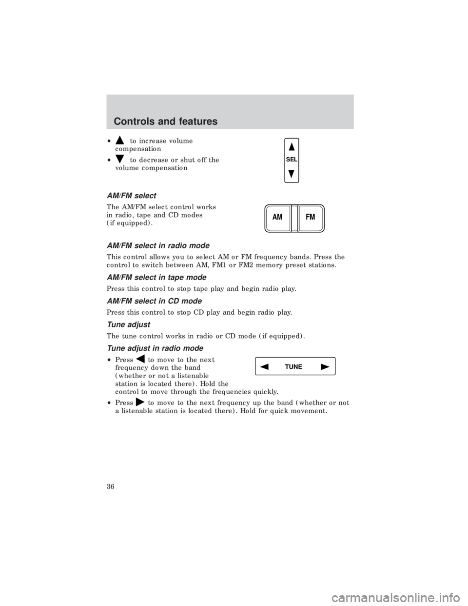 FORD E150 1999  Owners Manual ²to increase volume
compensation
²
to decrease or shut off the
volume compensation
AM/FM select
The AM/FM select control works
in radio, tape and CD modes
(if equipped).
AM/FM select in radio mode
T