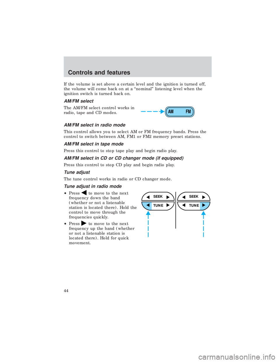 FORD E150 1999  Owners Manual If the volume is set above a certain level and the ignition is turned off,
the volume will come back on at a ªnominalº listening level when the
ignition switch is turned back on.
AM/FM select
The AM
