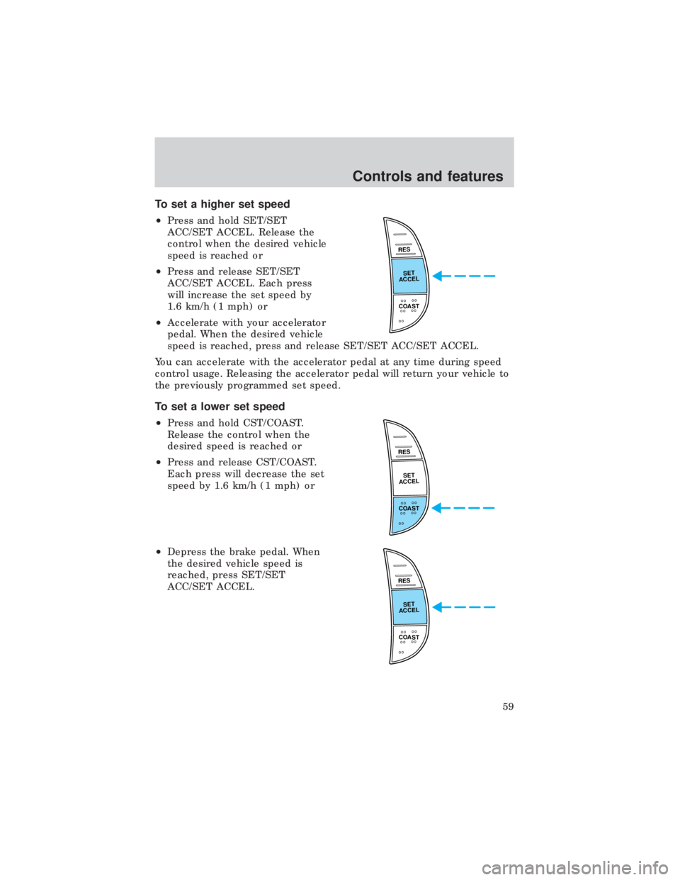 FORD E150 1999  Owners Manual To set a higher set speed
²Press and hold SET/SET
ACC/SET ACCEL. Release the
control when the desired vehicle
speed is reached or
²Press and release SET/SET
ACC/SET ACCEL. Each press
will increase t