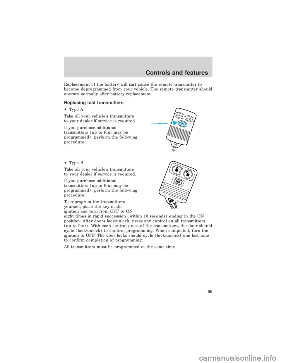 FORD E150 1999  Owners Manual Replacement of the battery willnotcause the remote transmitter to
become deprogrammed from your vehicle. The remote transmitter should
operate normally after battery replacement.
Replacing lost transm