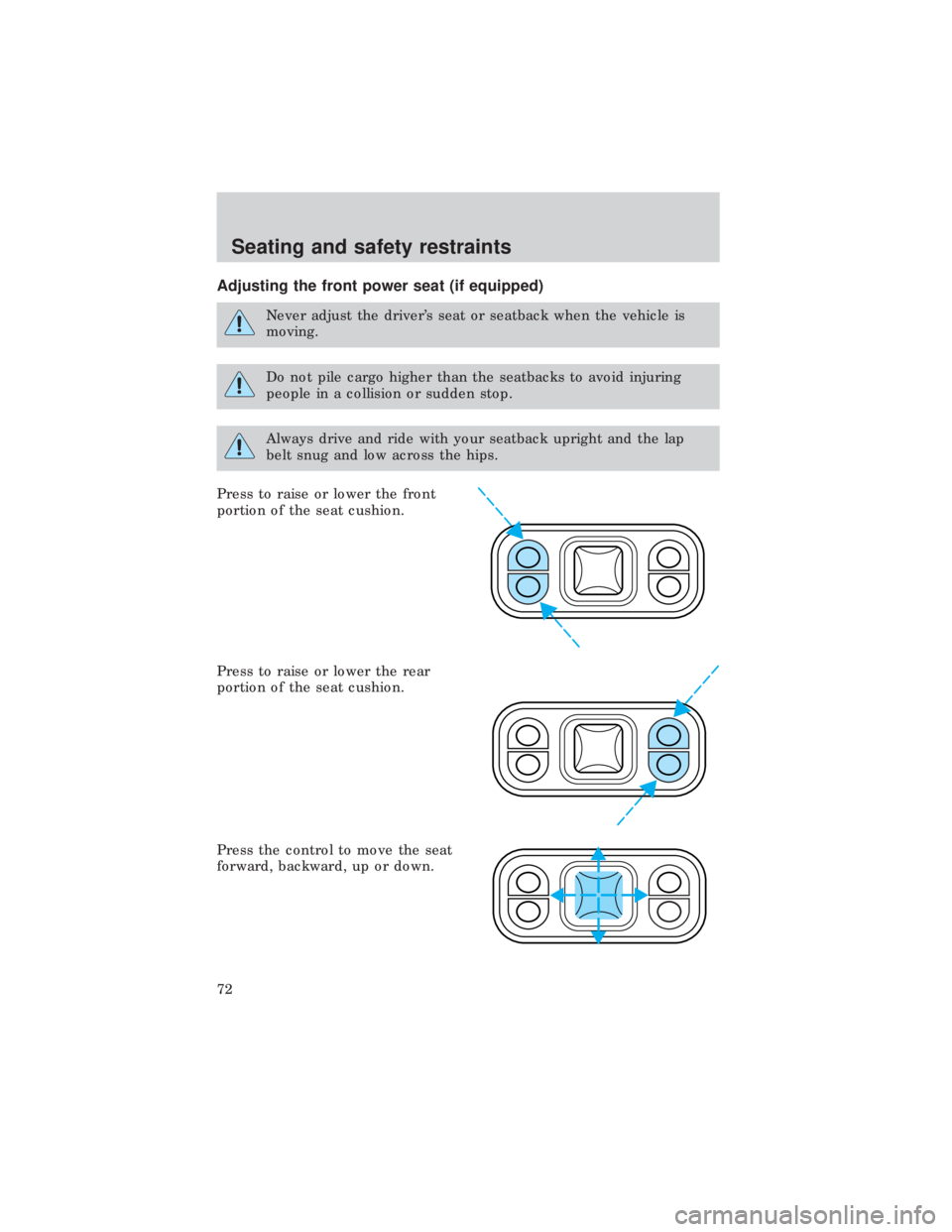 FORD E150 1999  Owners Manual Adjusting the front power seat (if equipped)
Never adjust the drivers seat or seatback when the vehicle is
moving.
Do not pile cargo higher than the seatbacks to avoid injuring
people in a collision 