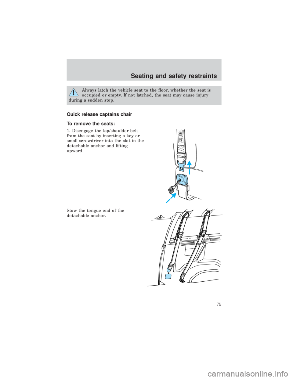 FORD E150 1999  Owners Manual Always latch the vehicle seat to the floor, whether the seat is
occupied or empty. If not latched, the seat may cause injury
during a sudden stop.
Quick release captains chair
To remove the seats:
1. 