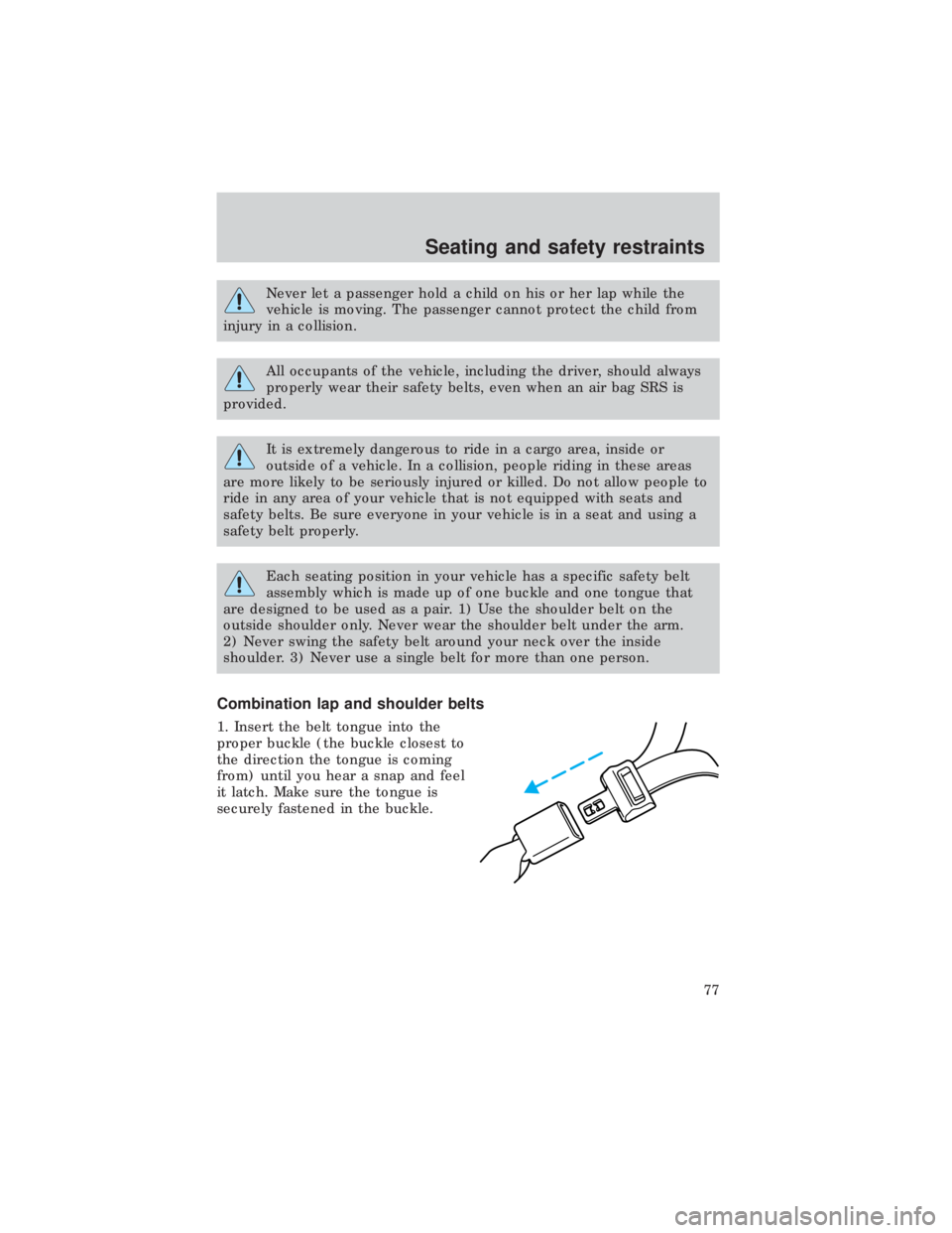 FORD E150 1999  Owners Manual Never let a passenger hold a child on his or her lap while the
vehicle is moving. The passenger cannot protect the child from
injury in a collision.
All occupants of the vehicle, including the driver,
