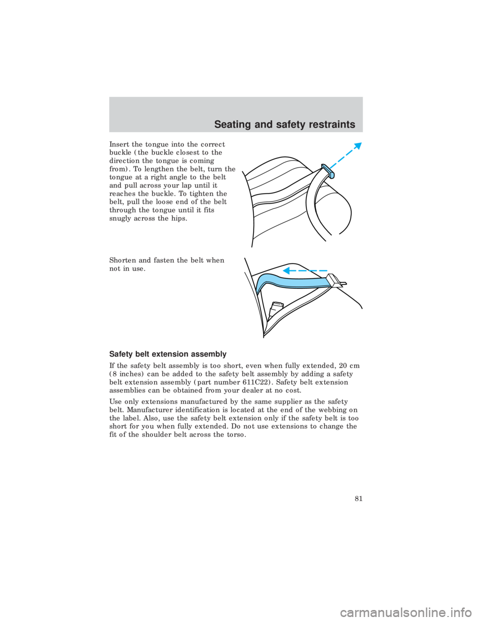FORD E150 1999  Owners Manual Insert the tongue into the correct
buckle (the buckle closest to the
direction the tongue is coming
from). To lengthen the belt, turn the
tongue at a right angle to the belt
and pull across your lap u