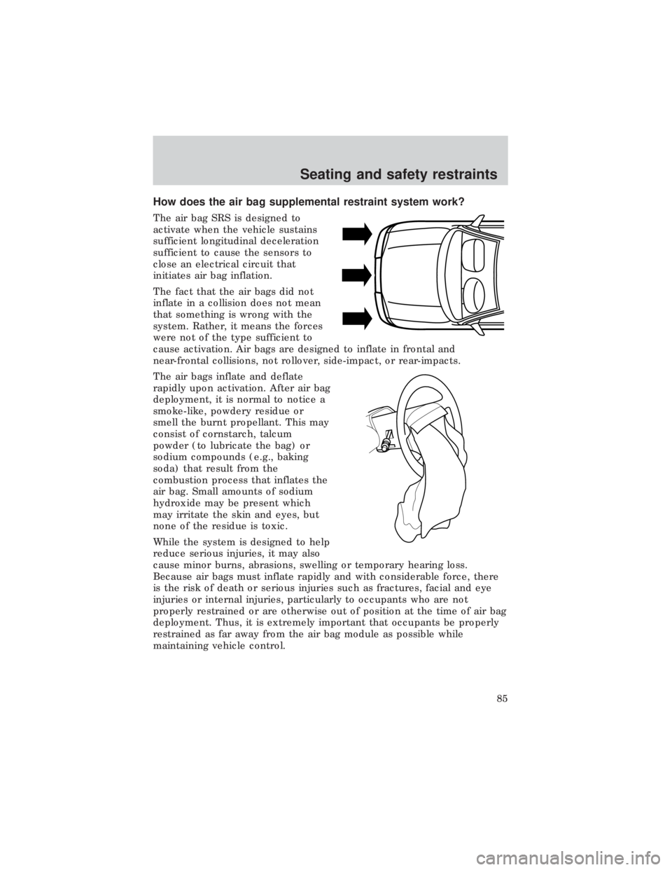 FORD E150 1999  Owners Manual How does the air bag supplemental restraint system work?
The air bag SRS is designed to
activate when the vehicle sustains
sufficient longitudinal deceleration
sufficient to cause the sensors to
close